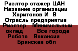 Риэлтор-стажер(ЦАН) › Название организации ­ Харитонов И. В. › Отрасль предприятия ­ Риэлтер › Минимальный оклад ­ 1 - Все города Работа » Вакансии   . Брянская обл.